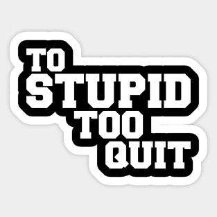 To Stupid Too Quit Sarcastic Men Women Tees Sticker